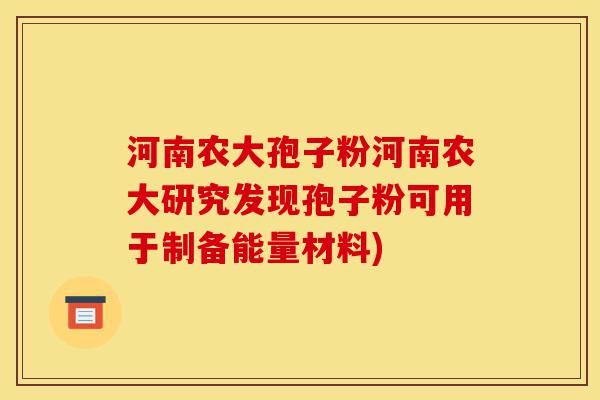 河南农大孢子粉河南农大研究发现孢子粉可用于制备能量材料)-第1张图片-灵芝之家