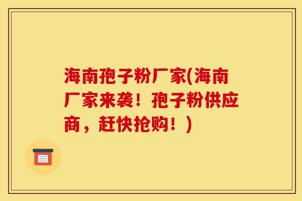 海南孢子粉厂家(海南厂家来袭!孢子粉供应商,赶快抢购!)-第1张图片-灵芝之家 海南孢子粉厂家(海南厂家来袭!孢子粉供应商,赶快抢购!)-第1张图片-灵芝之家