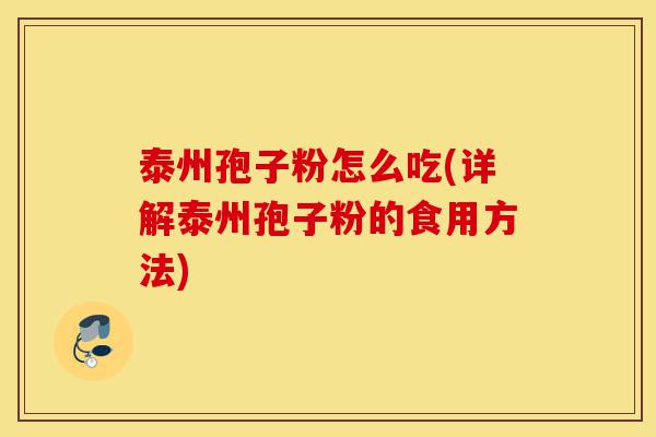 泰州孢子粉怎么吃(详解泰州孢子粉的食用方法)-第1张图片-灵芝之家 泰州孢子粉怎么吃(详解泰州孢子粉的食用方法)-第1张图片-灵芝之家