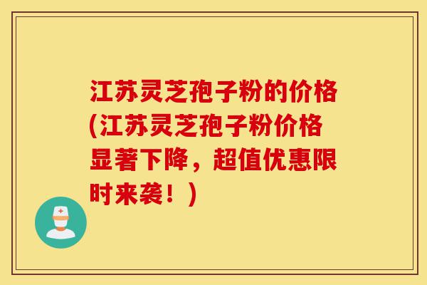 江苏灵芝孢子粉的价格(江苏灵芝孢子粉价格显著下降,超值优惠限时来袭!)-第1张图片-灵芝之家 江苏灵芝孢子粉的价格(江苏灵芝孢子粉价格显著下降,超值优惠限时来袭!)-第1张图片-灵芝之家