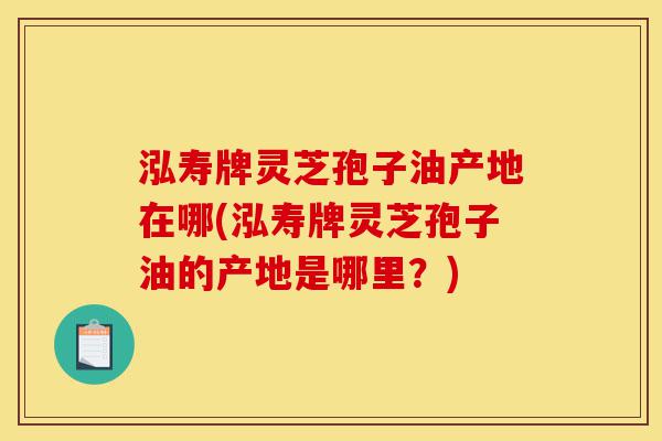 泓寿牌灵芝孢子油产地在哪(泓寿牌灵芝孢子油的产地是哪里?)-第1张图片-灵芝之家 泓寿牌灵芝孢子油产地在哪(泓寿牌灵芝孢子油的产地是哪里?)-第1张图片-灵芝之家