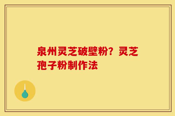 泉州灵芝破壁粉?灵芝孢子粉制作法-第1张图片-灵芝之家 泉州灵芝破壁粉?灵芝孢子粉制作法-第1张图片-灵芝之家