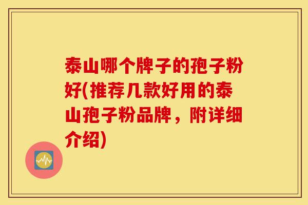 泰山哪个牌子的孢子粉好(推荐几款好用的泰山孢子粉品牌,附详细介绍)-第1张图片-灵芝之家 泰山哪个牌子的孢子粉好(推荐几款好用的泰山孢子粉品牌,附详细介绍)-第1张图片-灵芝之家
