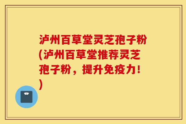泸州百草堂灵芝孢子粉(泸州百草堂推荐灵芝孢子粉,提升免疫力!)-第1张图片-灵芝之家 泸州百草堂灵芝孢子粉(泸州百草堂推荐灵芝孢子粉,提升免疫力!)-第1张图片-灵芝之家