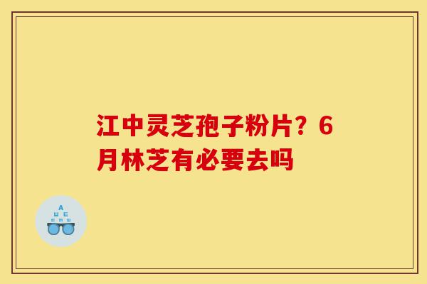 江中灵芝孢子粉片?6月林芝有必要去吗-第1张图片-灵芝之家 江中灵芝孢子粉片?6月林芝有必要去吗-第1张图片-灵芝之家