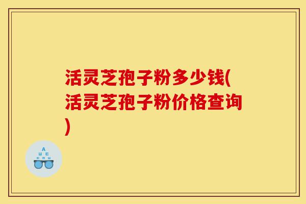 活灵芝孢子粉多少钱(活灵芝孢子粉价格查询)-第1张图片-灵芝之家 活灵芝孢子粉多少钱(活灵芝孢子粉价格查询)-第1张图片-灵芝之家