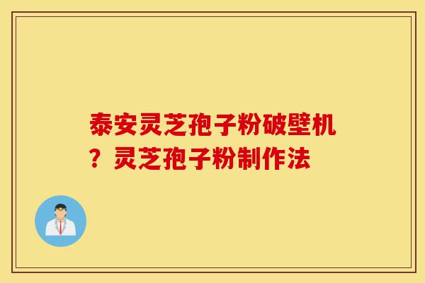 泰安灵芝孢子粉破壁机？灵芝孢子粉制作法-第1张图片-灵芝之家