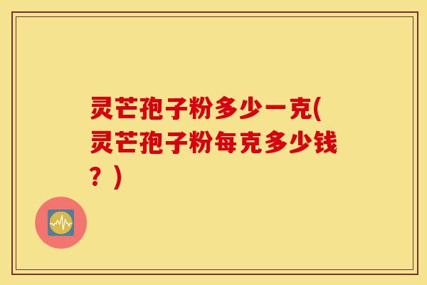 灵芒孢子粉多少一克(灵芒孢子粉每克多少钱?)-第1张图片-灵芝之家 灵芒孢子粉多少一克(灵芒孢子粉每克多少钱?)-第1张图片-灵芝之家