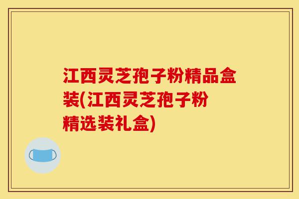 江西灵芝孢子粉精品盒装(江西灵芝孢子粉 精选装礼盒)-第1张图片-灵芝之家 江西灵芝孢子粉精品盒装(江西灵芝孢子粉 精选装礼盒)-第1张图片-灵芝之家