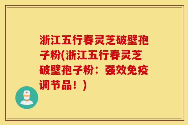 浙江五行春灵芝破壁孢子粉(浙江五行春灵芝破壁孢子粉：强效免疫调节品！)-第1张图片-灵芝之家