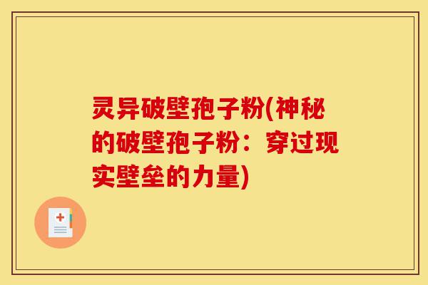 灵异破壁孢子粉(神秘的破壁孢子粉:穿过现实壁垒的力量)-第1张图片-灵芝之家 灵异破壁孢子粉(神秘的破壁孢子粉:穿过现实壁垒的力量)-第1张图片-灵芝之家