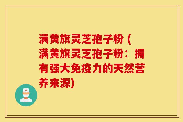 满黄旗灵芝孢子粉 (满黄旗灵芝孢子粉:拥有强大免疫力的天然营养来源)-第1张图片-灵芝之家 满黄旗灵芝孢子粉 (满黄旗灵芝孢子粉:拥有强大免疫力的天然营养来源)-第1张图片-灵芝之家
