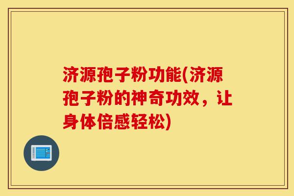 济源孢子粉功能(济源孢子粉的神奇功效,让身体倍感轻松)-第1张图片-灵芝之家 济源孢子粉功能(济源孢子粉的神奇功效,让身体倍感轻松)-第1张图片-灵芝之家