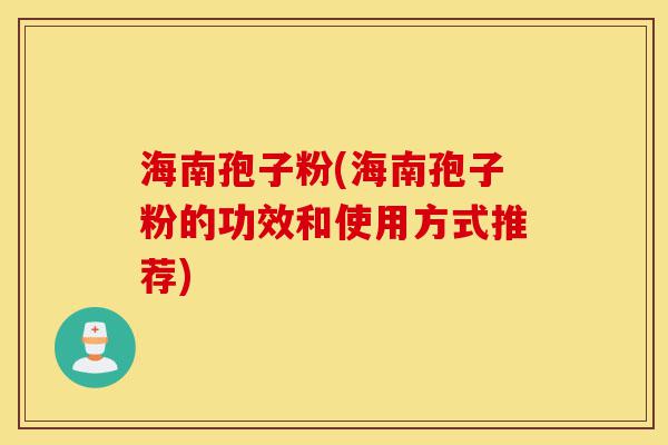 海南孢子粉(海南孢子粉的功效和使用方式推荐)-第1张图片-灵芝之家 海南孢子粉(海南孢子粉的功效和使用方式推荐)-第1张图片-灵芝之家