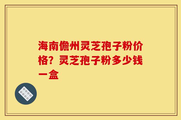 海南儋州灵芝孢子粉价格?灵芝孢子粉多少钱一盒-第1张图片-灵芝之家 海南儋州灵芝孢子粉价格?灵芝孢子粉多少钱一盒-第1张图片-灵芝之家