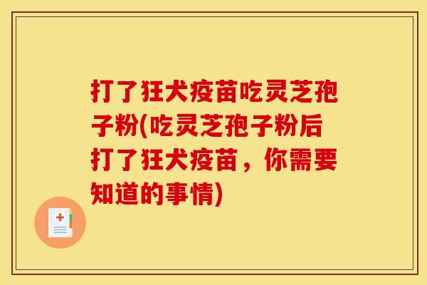 打了狂犬疫苗吃灵芝孢子粉(吃灵芝孢子粉后打了狂犬疫苗,你需要知道的事情)-第1张图片-灵芝之家 打了狂犬疫苗吃灵芝孢子粉(吃灵芝孢子粉后打了狂犬疫苗,你需要知道的事情)-第1张图片-灵芝之家