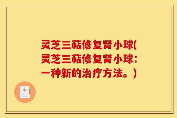 灵芝三萜修复肾小球(灵芝三萜修复肾小球:一种新的治疗方法。)-第1张图片-灵芝之家 灵芝三萜修复肾小球(灵芝三萜修复肾小球:一种新的治疗方法。)-第1张图片-灵芝之家