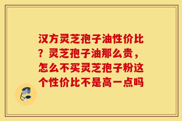 汉方灵芝孢子油性价比？灵芝孢子油那么贵，怎么不买灵芝孢子粉这个性价比不是高一点吗-第1张图片-灵芝之家