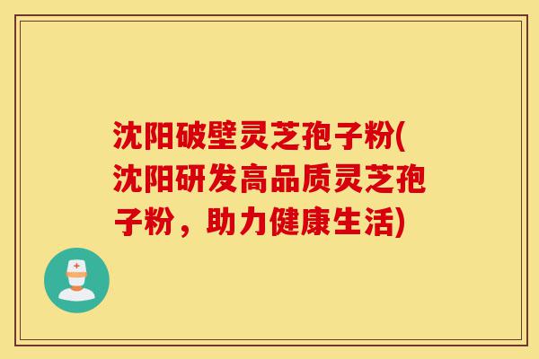 沈阳破壁灵芝孢子粉(沈阳研发高品质灵芝孢子粉,助力健康生活)-第1张图片-灵芝之家 沈阳破壁灵芝孢子粉(沈阳研发高品质灵芝孢子粉,助力健康生活)-第1张图片-灵芝之家