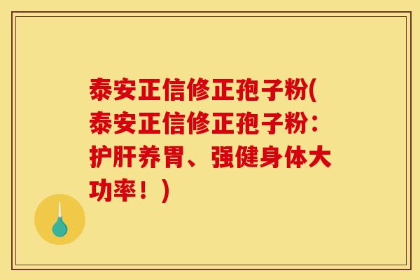 泰安正信修正孢子粉(泰安正信修正孢子粉:护肝养胃、强健身体大功率!)-第1张图片-灵芝之家 泰安正信修正孢子粉(泰安正信修正孢子粉:护肝养胃、强健身体大功率!)-第1张图片-灵芝之家