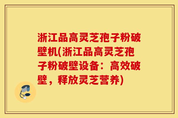 浙江品高灵芝孢子粉破壁机(浙江品高灵芝孢子粉破壁设备:高效破壁,释放灵芝营养)-第1张图片-灵芝之家 浙江品高灵芝孢子粉破壁机(浙江品高灵芝孢子粉破壁设备:高效破壁,释放灵芝营养)-第1张图片-灵芝之家