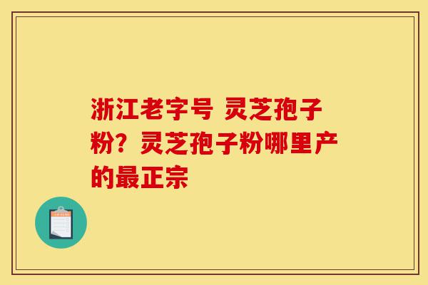 浙江老字号 灵芝孢子粉?灵芝孢子粉哪里产的最正宗-第1张图片-灵芝之家 浙江老字号 灵芝孢子粉?灵芝孢子粉哪里产的最正宗-第1张图片-灵芝之家