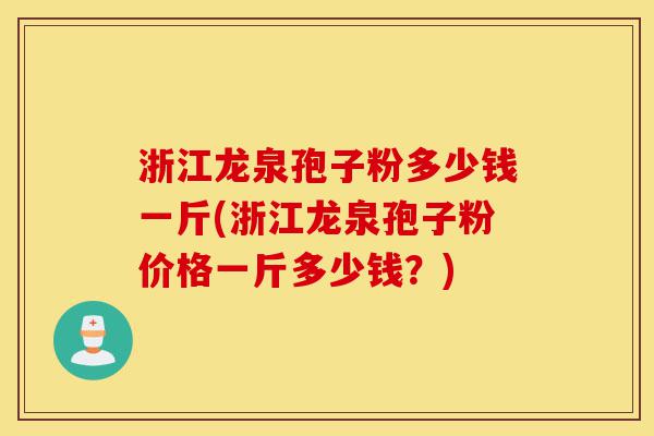 浙江龙泉孢子粉多少钱一斤(浙江龙泉孢子粉价格一斤多少钱？)-第1张图片-灵芝之家