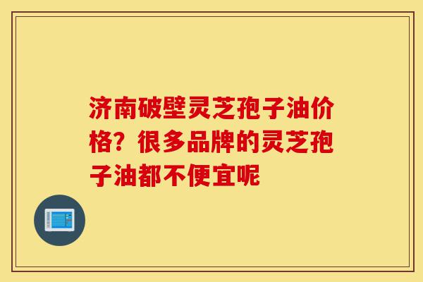 济南破壁灵芝孢子油价格?很多品牌的灵芝孢子油都不便宜呢-第1张图片-灵芝之家 济南破壁灵芝孢子油价格?很多品牌的灵芝孢子油都不便宜呢-第1张图片-灵芝之家
