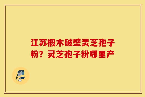 江苏椴木破壁灵芝孢子粉?灵芝孢子粉哪里产-第1张图片-灵芝之家 江苏椴木破壁灵芝孢子粉?灵芝孢子粉哪里产-第1张图片-灵芝之家