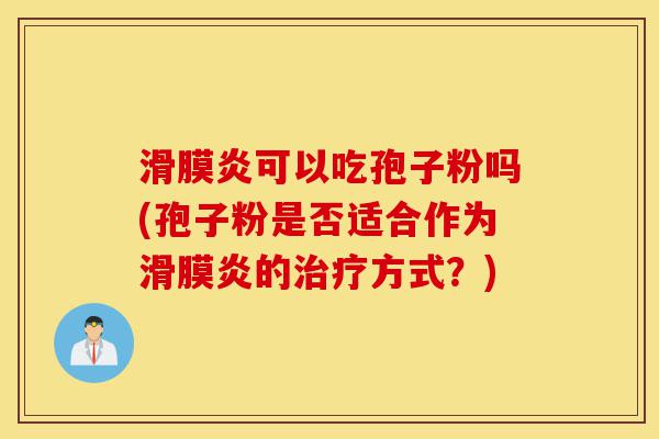 滑膜炎可以吃孢子粉吗(孢子粉是否适合作为滑膜炎的治疗方式?)-第1张图片-灵芝之家 滑膜炎可以吃孢子粉吗(孢子粉是否适合作为滑膜炎的治疗方式?)-第1张图片-灵芝之家