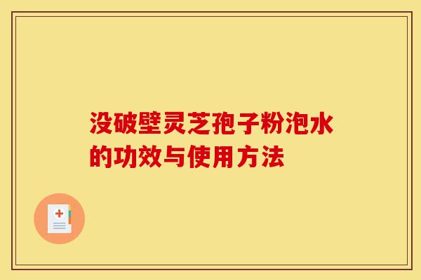 没破壁灵芝孢子粉泡水的功效与使用方法-第1张图片-灵芝之家 没破壁灵芝孢子粉泡水的功效与使用方法-第1张图片-灵芝之家