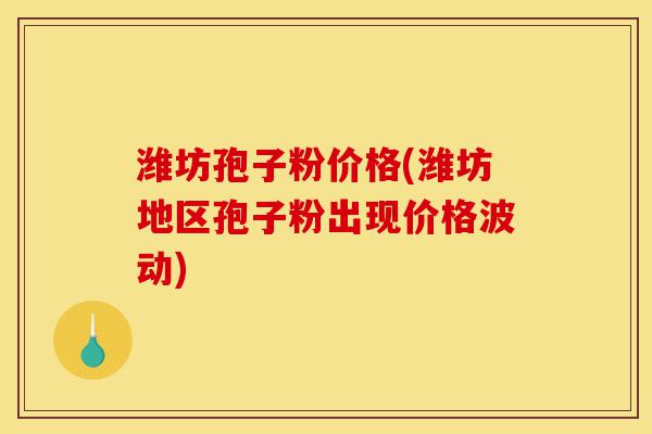 潍坊孢子粉价格(潍坊地区孢子粉出现价格波动)-第1张图片-灵芝之家 潍坊孢子粉价格(潍坊地区孢子粉出现价格波动)-第1张图片-灵芝之家