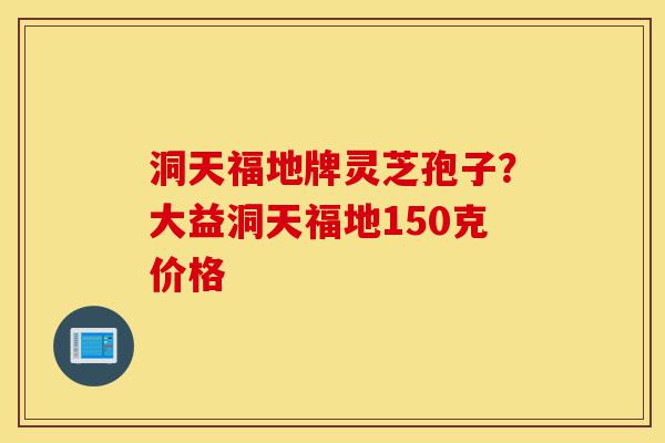洞天福地牌灵芝孢子?大益洞天福地150克价格-第1张图片-灵芝之家 洞天福地牌灵芝孢子?大益洞天福地150克价格-第1张图片-灵芝之家