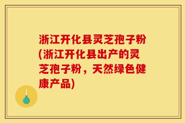 浙江开化县灵芝孢子粉(浙江开化县出产的灵芝孢子粉,天然绿色健康产品)-第1张图片-灵芝之家 浙江开化县灵芝孢子粉(浙江开化县出产的灵芝孢子粉,天然绿色健康产品)-第1张图片-灵芝之家