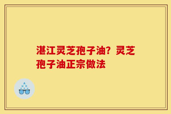 湛江灵芝孢子油?灵芝孢子油正宗做法-第1张图片-灵芝之家 湛江灵芝孢子油?灵芝孢子油正宗做法-第1张图片-灵芝之家