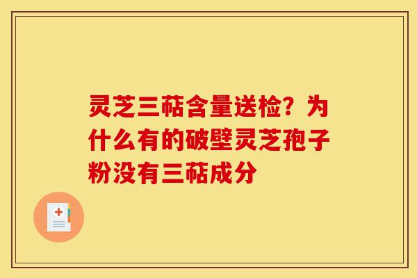 灵芝三萜含量送检?为什么有的破壁灵芝孢子粉没有三萜成分-第1张图片-灵芝之家 灵芝三萜含量送检?为什么有的破壁灵芝孢子粉没有三萜成分-第1张图片-灵芝之家