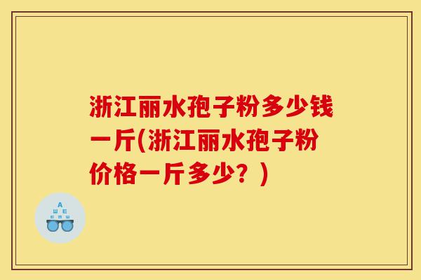 浙江丽水孢子粉多少钱一斤(浙江丽水孢子粉价格一斤多少?)-第1张图片-灵芝之家 浙江丽水孢子粉多少钱一斤(浙江丽水孢子粉价格一斤多少?)-第1张图片-灵芝之家