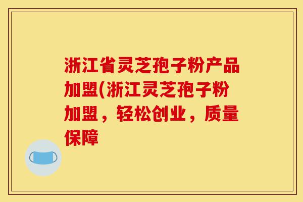 浙江省灵芝孢子粉产品加盟(浙江灵芝孢子粉加盟,轻松创业,质量保障-第1张图片-灵芝之家 浙江省灵芝孢子粉产品加盟(浙江灵芝孢子粉加盟,轻松创业,质量保障-第1张图片-灵芝之家