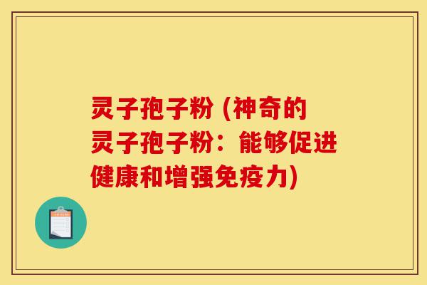 灵子孢子粉 (神奇的灵子孢子粉：能够促进健康和增强免疫力)-第1张图片-灵芝之家