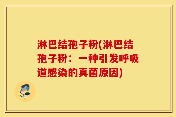 淋巴结孢子粉(淋巴结孢子粉:一种引发呼吸道感染的真菌原因)-第1张图片-灵芝之家 淋巴结孢子粉(淋巴结孢子粉:一种引发呼吸道感染的真菌原因)-第1张图片-灵芝之家