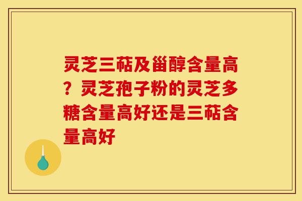 灵芝三萜及甾醇含量高?灵芝孢子粉的灵芝多糖含量高好还是三萜含量高好-第1张图片-灵芝之家 灵芝三萜及甾醇含量高?灵芝孢子粉的灵芝多糖含量高好还是三萜含量高好-第1张图片-灵芝之家