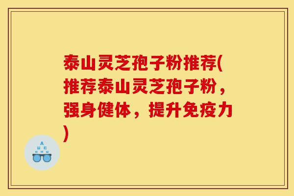 泰山灵芝孢子粉推荐(推荐泰山灵芝孢子粉,强身健体,提升免疫力)-第1张图片-灵芝之家 泰山灵芝孢子粉推荐(推荐泰山灵芝孢子粉,强身健体,提升免疫力)-第1张图片-灵芝之家