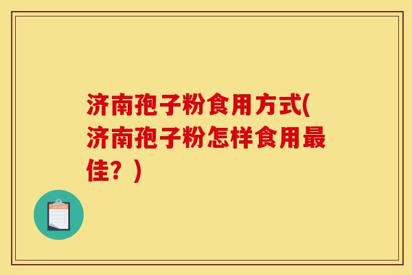 济南孢子粉食用方式(济南孢子粉怎样食用最佳?)-第1张图片-灵芝之家 济南孢子粉食用方式(济南孢子粉怎样食用最佳?)-第1张图片-灵芝之家
