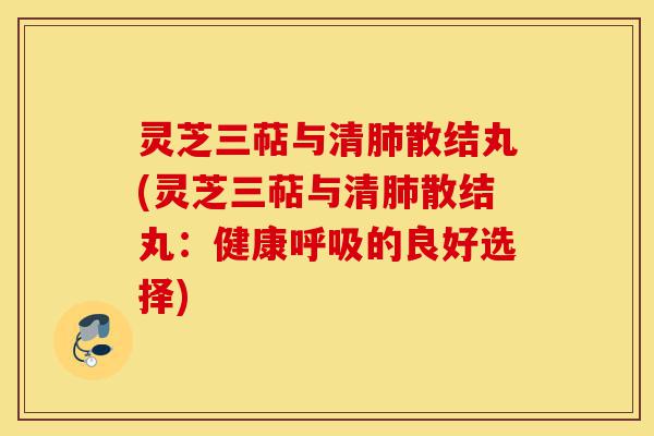 灵芝三萜与清肺散结丸(灵芝三萜与清肺散结丸:健康呼吸的良好选择)-第1张图片-灵芝之家 灵芝三萜与清肺散结丸(灵芝三萜与清肺散结丸:健康呼吸的良好选择)-第1张图片-灵芝之家