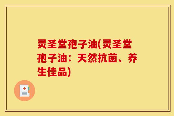 灵圣堂孢子油(灵圣堂孢子油：天然抗菌、养生佳品)-第1张图片-灵芝之家