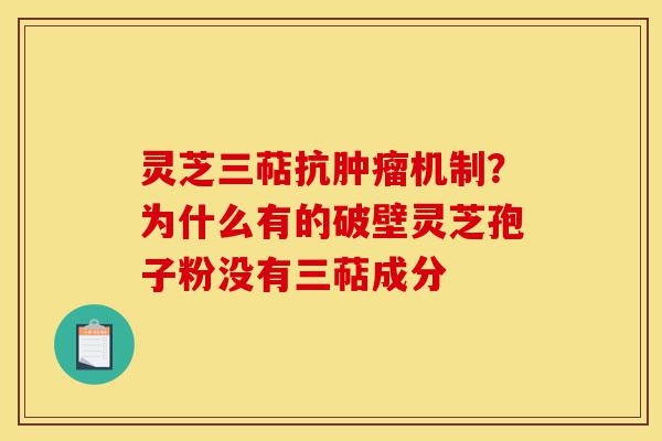 灵芝三萜抗肿瘤机制？为什么有的破壁灵芝孢子粉没有三萜成分-第1张图片-灵芝之家