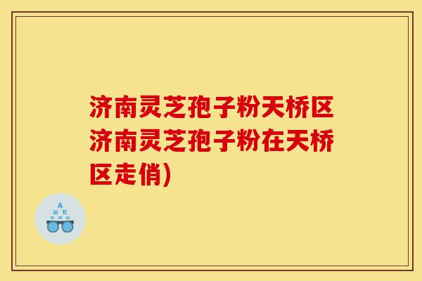 济南灵芝孢子粉天桥区济南灵芝孢子粉在天桥区走俏)-第1张图片-灵芝之家