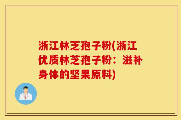 浙江林芝孢子粉(浙江优质林芝孢子粉:滋补身体的坚果原料)-第1张图片-灵芝之家 浙江林芝孢子粉(浙江优质林芝孢子粉:滋补身体的坚果原料)-第1张图片-灵芝之家