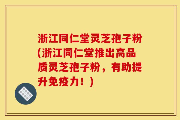 浙江同仁堂灵芝孢子粉(浙江同仁堂推出高品质灵芝孢子粉,有助提升免疫力!)-第1张图片-灵芝之家 浙江同仁堂灵芝孢子粉(浙江同仁堂推出高品质灵芝孢子粉,有助提升免疫力!)-第1张图片-灵芝之家