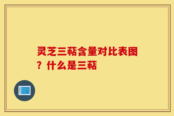 灵芝三萜含量对比表图?什么是三萜-第1张图片-灵芝之家 灵芝三萜含量对比表图?什么是三萜-第1张图片-灵芝之家